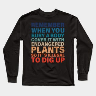 Remember When You Bury A Body Funny Gardening Joke Long Sleeve T-Shirt